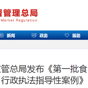 市场监管总局发布《第一批食品安全行政执法指导性案例》