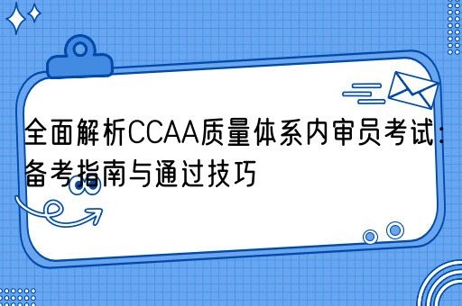全面解析CCAA质量体系内审员考试：备考指南与通过技巧(图1)